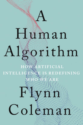 A Human Algorithm: How Artificial Intelligence is Redefining Who We Are by: Flynn Coleman book cover.