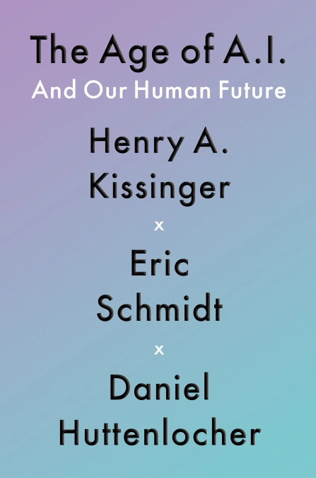 The Age of A.I. And Our Human Future by: Henry A Kissinger, Eric Schmidt, and Daniel Huttenlocher book cover.