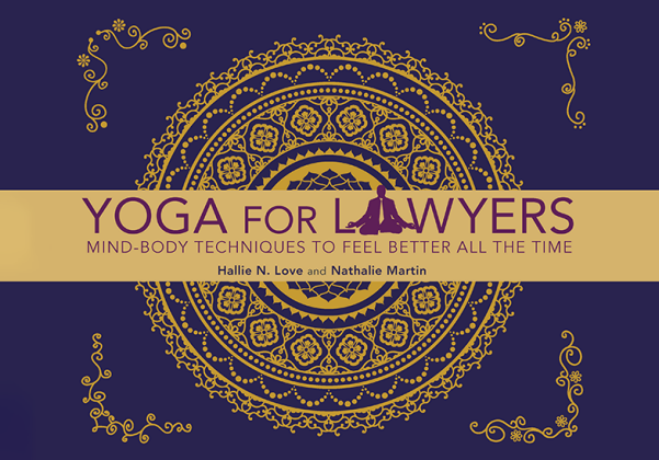Cover of Yoga for Lawyers: Mind-Body Techniques to Feel Better All the Time by Hallie N. Love and Nathalie Martin.
