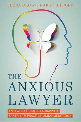 Cover of The Anxious Lawyer: An 8-Week Guide to a Joyful and Satisfying Law Practice through Mindfulness and Meditation by Jeena Cho and Karen Gifford.